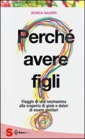 PERCHÉ AVERE FIGLI? - Viaggio di una neomamma alla scoperta di gioie e dolori di essere genitori (Saggi)