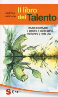 Il libro del talento. Trovare e coltivare il proprio e quello altrui, nel lavoro e nella vita