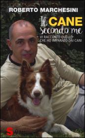 Il cane secondo me: Vi racconto quello che ho imparato dai cani