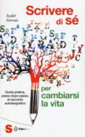 Scrivere di sè per cambiarsi la vita. Guida pratica, passo dopo passo, al racconto autobiografico