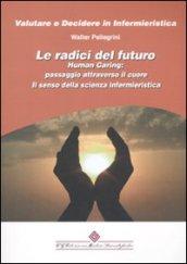 Le radici del futuro. Human caring: passaggio attraverso il cuore. Il senso della scienza infermieristica