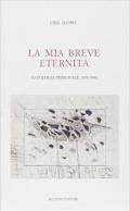 La mia breve eternità 1950-1990. Antologia personale 1950-1990.