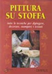 Pittura su stoffa. Tutte le tecniche per dipingere, decorare, stampare i tessuti. Ediz. illustrata