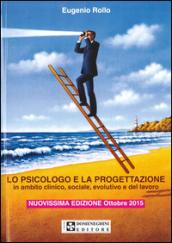 Lo psicologo e la progettazione. Progetti in ambito clinico, sociale, evolutivo e del lavoro