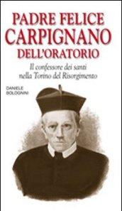 Padre Felice Carpignano dell'oratorio. Il confessore dei santi nella Torino del Risorgimento