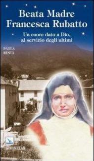 Beata madre Francesca Rubatto. Un cuore dato a Dio, al servizio degli ultimi