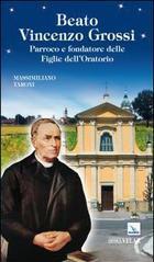 Beato Vincenzo Grossi. Parroco e fondatore delle Figlie dell'Oratorio