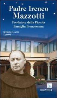 Padre Ireneo Mazzotti. Fondatore della piccola famiglia francescana