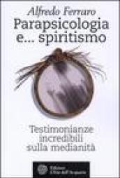 Parapsicologia e... spiritismo. Testimonianze incredibili sulla medianità