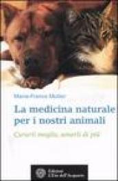 La medicina naturale per i nostri animali. Curarli meglio, amarli di più