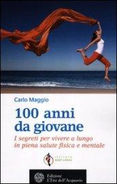 100 anni da giovane. I segreti per vivere a lungo in piena salute fisica e mentale