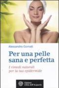 Per una pelle sana e perfetta. I rimedi naturali per la tua epidermide