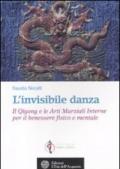 L'invisibile danza. Il Qigong e le arti marziali interne per il benessere fisico e mentale