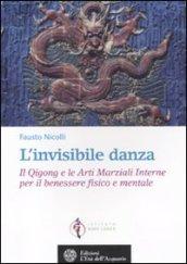 L'invisibile danza. Il Qigong e le arti marziali interne per il benessere fisico e mentale