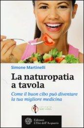 La naturopatia a tavola. Come il buon cibo può diventare la tua migliore medicina