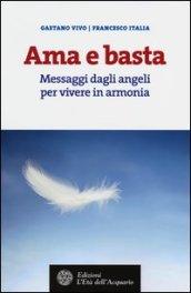 Ama e basta. Messaggi dagli angeli per vivere in armonia