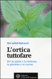 L'ortica tuttofare. Per la salute e la bellezza, in giardino e in cucina