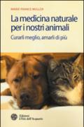 La medicina naturale per i nostri animali. Curarli meglio, amarli di più