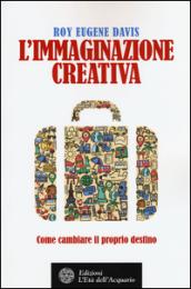 L' immaginazione creativa. Come cambiare il proprio destino