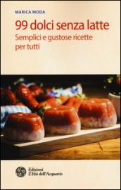 99 dolci senza latte. Semplici e gustose ricette per tutti