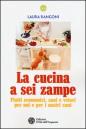 La cucina a sei zampe. Piatti economici, sani e veloci per noi e per i nostri cani