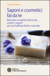 Saponi e cosmetici fai da te. Manuale completo di formule, ricette e segreti per una bellezza facile e naturale