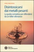 Disintossicarsi dai metalli pesanti: La guida completa per difendersi da un killer silenzioso