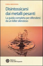 Disintossicarsi dai metalli pesanti: La guida completa per difendersi da un killer silenzioso