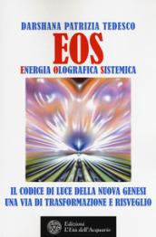 Eos. Energia olografica sistemica. Il codice di luce della Nuova Genesi. Una via di trasformazione e risveglio