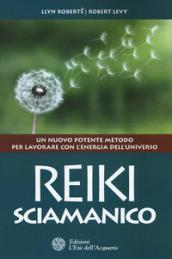 Reiki sciamanico: Un nuovo potente metodo per lavorare con l'energia dell'universo