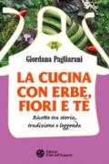 La cucina con erbe, fiori e tè. Ricette tra storia, tradizione e leggenda