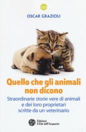 Quello che gli animali non dicono. Straordinarie storie vere di animali e dei loro proprietari scritte da un veterinario