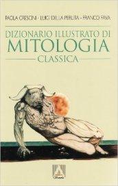 Dizionario illustrato di mitologia classica. I miti, gli eroi, le leggende, i luoghi mitologici del mondo greco e romano