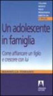 Un adolescente in famiglia. Come affiancare un figlio e crescere con lui