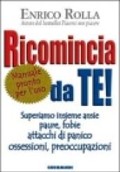 Ricomincia da te! Superiamo insieme ansie, paure, fobie, attacchi di panico, ossessioni, preoccupazioni