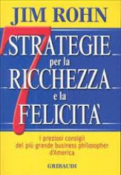 Sette strategie per la ricchezza e la felicità. I preziosi consigli del più grande business philospher d'America