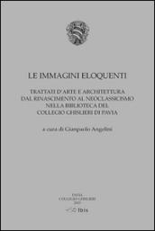 Le immagini eloquenti. Trattati d'arte e architettura dal Rinascimento al neoclassicismo nella biblioteca del collegio Ghislieri di Pavia. Ediz. illustrata