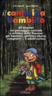 Il cammina bambino. 80 itinerari nel paesaggio naturale e artistico della Toscana per bambini, genitori, alunni, insegnanti... e adulti curiosi