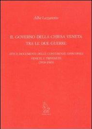 Il governo della Chiesa veneta tra le due guerre. Atti e documenti delle Conferenze episcopali venete e trivenete (1918-1943)