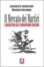 Il mercato dei martiri. L'industria del terrorismo suicida