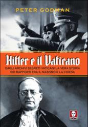 Hitler e il Vaticano. Dagli archivi segreti vaticani la vera storia dei rapporti fra il nazismo e la Chiesa