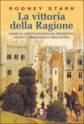 La vittoria della ragione. Come il cristianesimo ha prodotto libertà, progresso e ricchezza