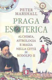 Praga esoterica. Alchimia, astrologia e magia nella città di Rodolfo II. Ediz. illustrata