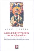 Ascesa e affermazione del Cristianesimo. Come un movimento oscuro e marginale è diventato in pochi secoli la religione dominante dell'Occidente