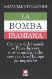 Bomba iraniana. Che ne sarà del mondo se l'Iran disporrà di armi nucleari e che cosa può fare l'Europa per impedirlo? (La)