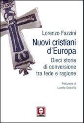 Nuovi cristiani d'Europa. Dieci storie di conversione tra fede e ragione