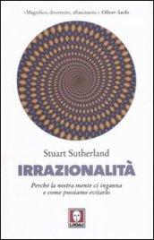 Irrazionalità. Perché la nostra mente ci inganna e come possiamo evitarlo