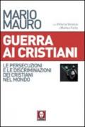 Guerra ai cristiani. Le persecuzioni e le discriminazioni dei cristiani nel mondo