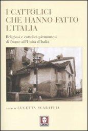 I cattolici che hanno fatto l'Italia. Religiosi e cattolici piemontesi di fronte all'Unità d'Italia