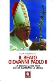 Il beato Giovanni Paolo II. La biografia del Papa che ha cambiato la storia